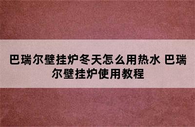 巴瑞尔壁挂炉冬天怎么用热水 巴瑞尔壁挂炉使用教程